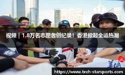 视频｜1.8万名志愿者创纪录！香港掀起全运热潮